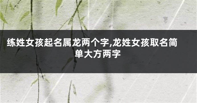 练姓女孩起名属龙两个字,龙姓女孩取名简单大方两字