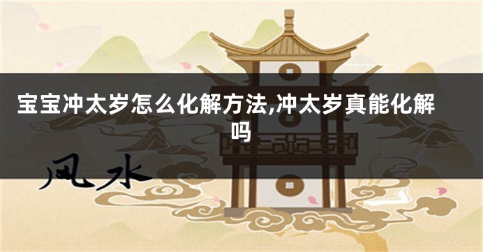 宝宝冲太岁怎么化解方法,冲太岁真能化解吗