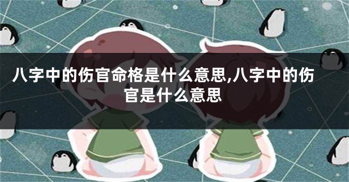八字中的伤官命格是什么意思,八字中的伤官是什么意思