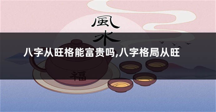 八字从旺格能富贵吗,八字格局从旺