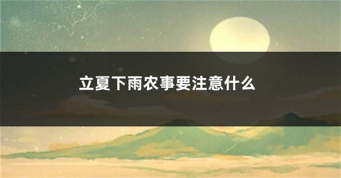 立夏下雨农事要注意什么