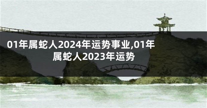 01年属蛇人2024年运势事业,01年属蛇人2023年运势