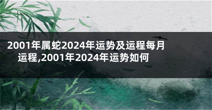2001年属蛇2024年运势及运程每月运程,2001年2024年运势如何