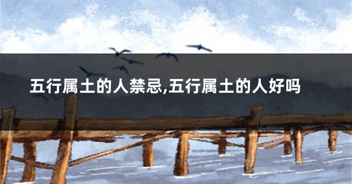 五行属土的人禁忌,五行属土的人好吗
