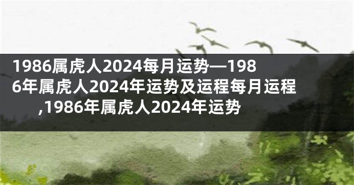 1986属虎人2024每月运势—1986年属虎人2024年运势及运程每月运程,1986年属虎人2024年运势