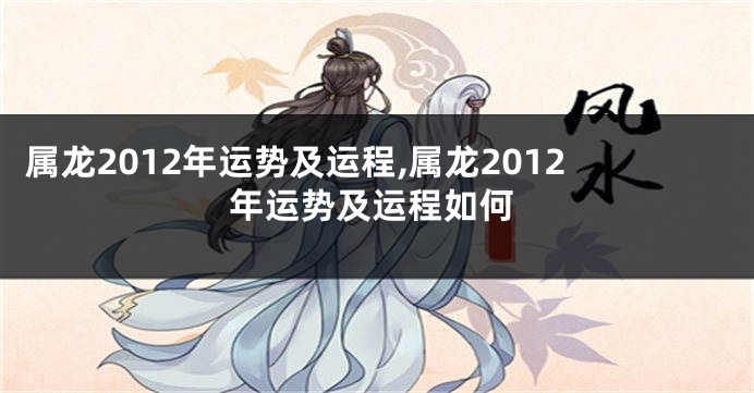 属龙2012年运势及运程,属龙2012年运势及运程如何