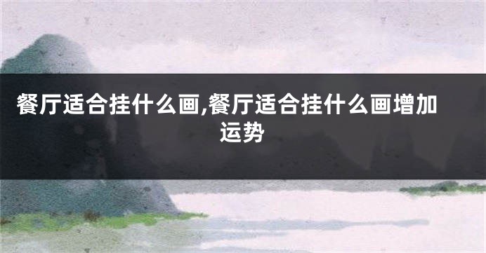 餐厅适合挂什么画,餐厅适合挂什么画增加运势
