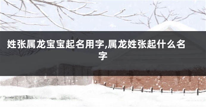 姓张属龙宝宝起名用字,属龙姓张起什么名字