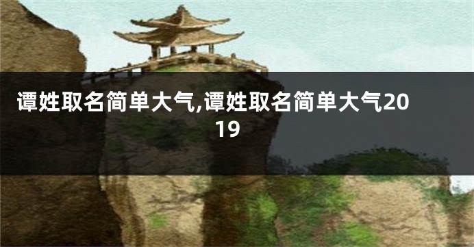 谭姓取名简单大气,谭姓取名简单大气2019