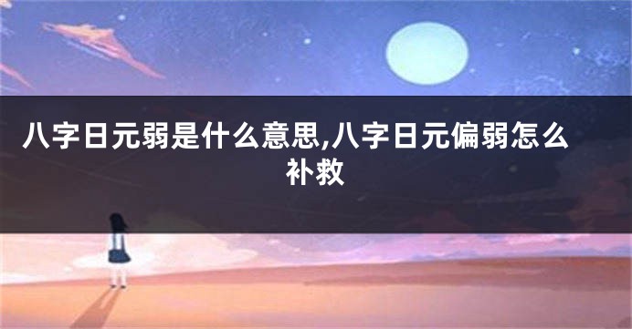 八字日元弱是什么意思,八字日元偏弱怎么补救