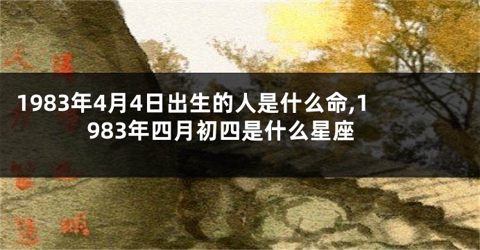 1983年4月4日出生的人是什么命,1983年四月初四是什么星座