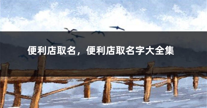 便利店取名，便利店取名字大全集