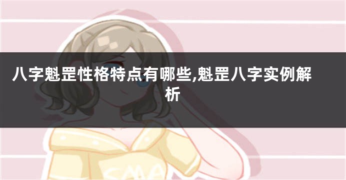 八字魁罡性格特点有哪些,魁罡八字实例解析