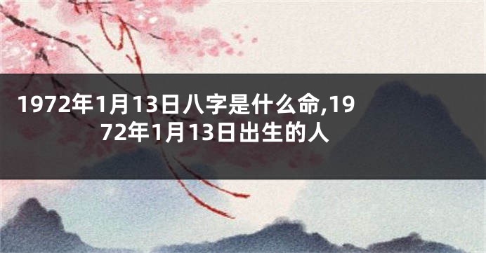 1972年1月13日八字是什么命,1972年1月13日出生的人