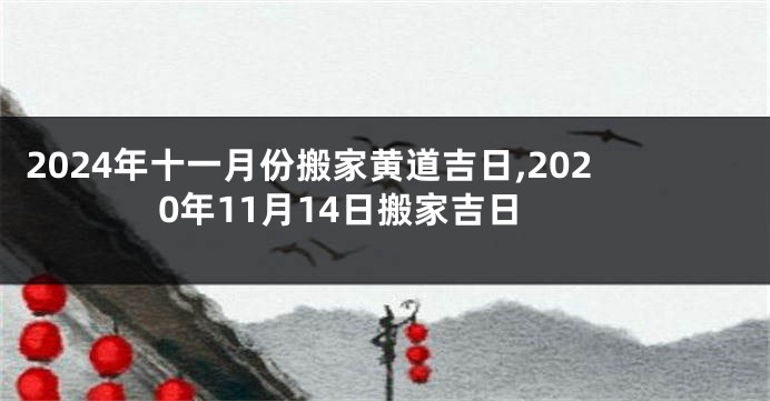 2024年十一月份搬家黄道吉日,2020年11月14日搬家吉日