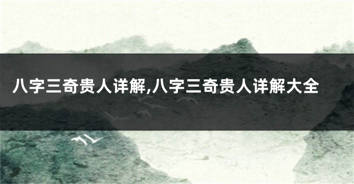 八字三奇贵人详解,八字三奇贵人详解大全