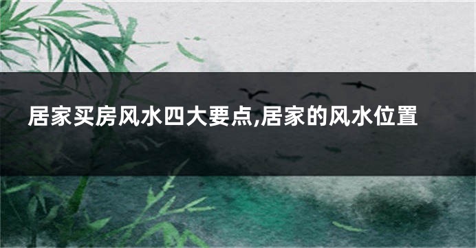 居家买房风水四大要点,居家的风水位置