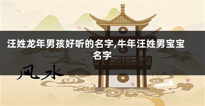 汪姓龙年男孩好听的名字,牛年汪姓男宝宝名字