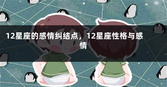 12星座的感情纠结点，12星座性格与感情