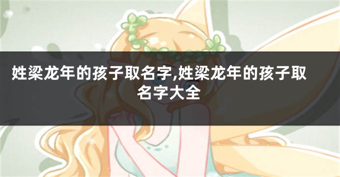 姓梁龙年的孩子取名字,姓梁龙年的孩子取名字大全