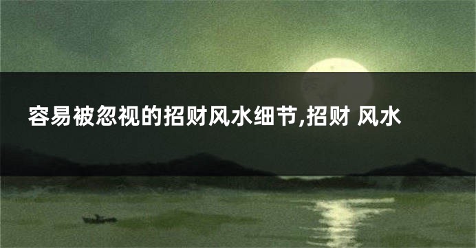 容易被忽视的招财风水细节,招财 风水