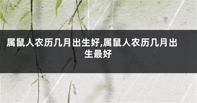 属鼠人农历几月出生好,属鼠人农历几月出生最好