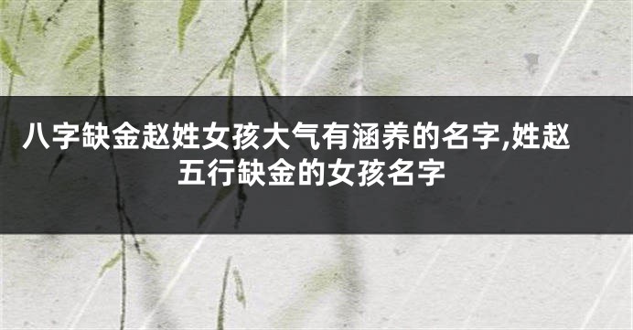 八字缺金赵姓女孩大气有涵养的名字,姓赵五行缺金的女孩名字