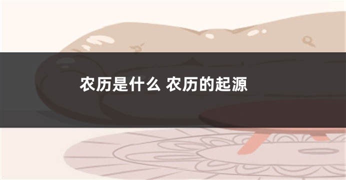 农历是什么 农历的起源