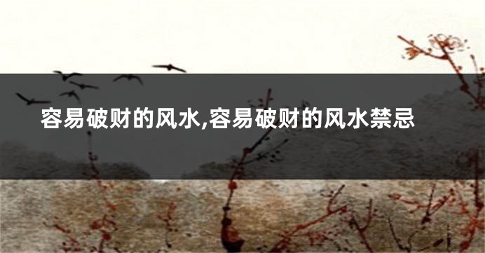 容易破财的风水,容易破财的风水禁忌