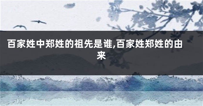 百家姓中郑姓的祖先是谁,百家姓郑姓的由来