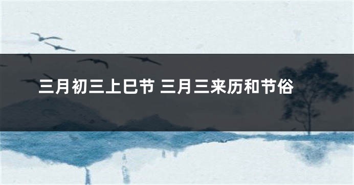 三月初三上巳节 三月三来历和节俗