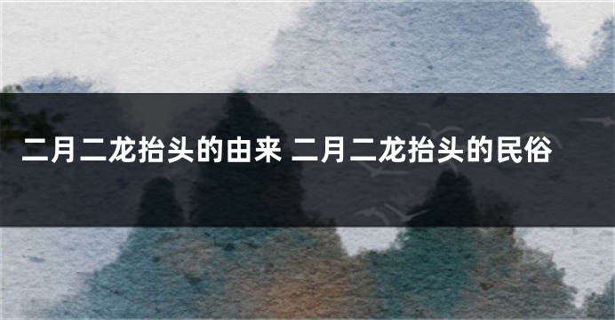 二月二龙抬头的由来 二月二龙抬头的民俗