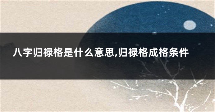 八字归禄格是什么意思,归禄格成格条件
