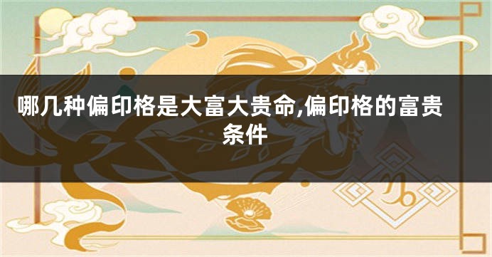 哪几种偏印格是大富大贵命,偏印格的富贵条件