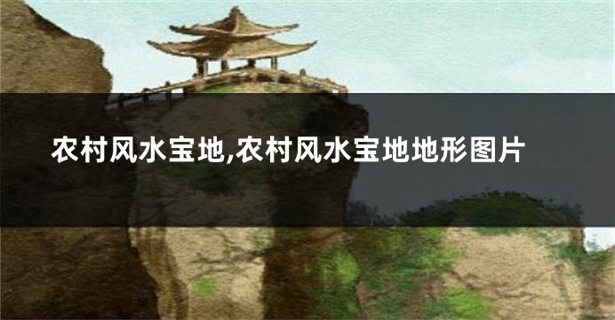 农村风水宝地,农村风水宝地地形图片