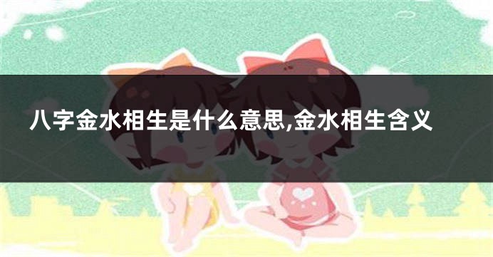 八字金水相生是什么意思,金水相生含义