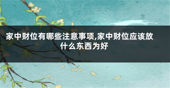 家中财位有哪些注意事项,家中财位应该放什么东西为好