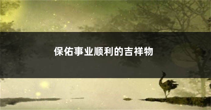 保佑事业顺利的吉祥物