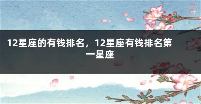 12星座的有钱排名，12星座有钱排名第一星座