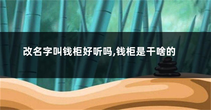 改名字叫钱柜好听吗,钱柜是干啥的