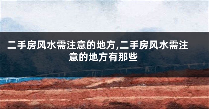 二手房风水需注意的地方,二手房风水需注意的地方有那些