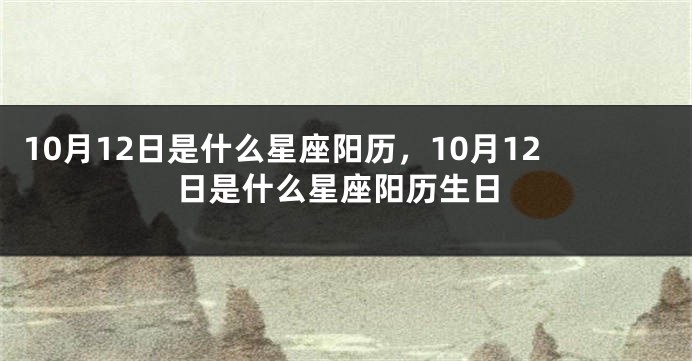 10月12日是什么星座阳历，10月12日是什么星座阳历生日