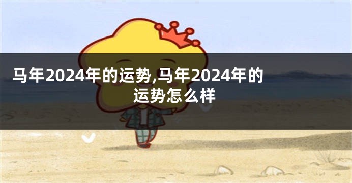 马年2024年的运势,马年2024年的运势怎么样