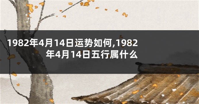 1982年4月14日运势如何,1982年4月14日五行属什么