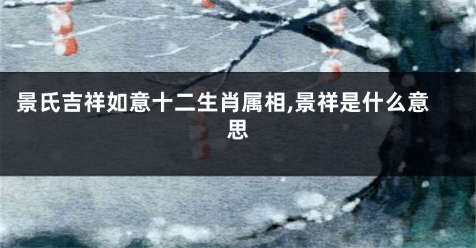 景氏吉祥如意十二生肖属相,景祥是什么意思
