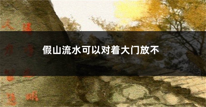 假山流水可以对着大门放不