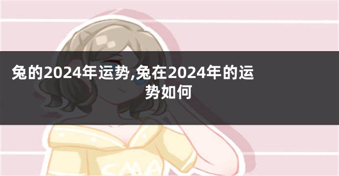 兔的2024年运势,兔在2024年的运势如何