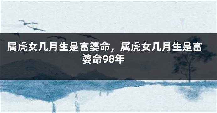 属虎女几月生是富婆命，属虎女几月生是富婆命98年