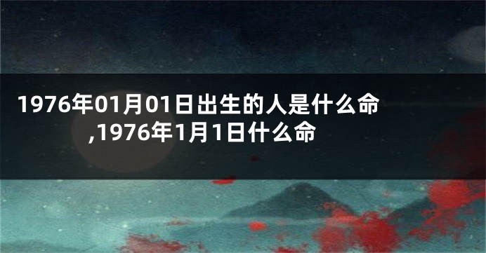 1976年01月01日出生的人是什么命,1976年1月1日什么命