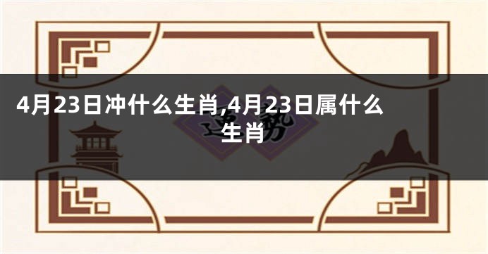 4月23日冲什么生肖,4月23日属什么生肖